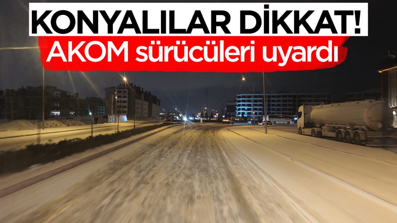 Konyalılar dikkat! AKOM sürücüleri uyardı