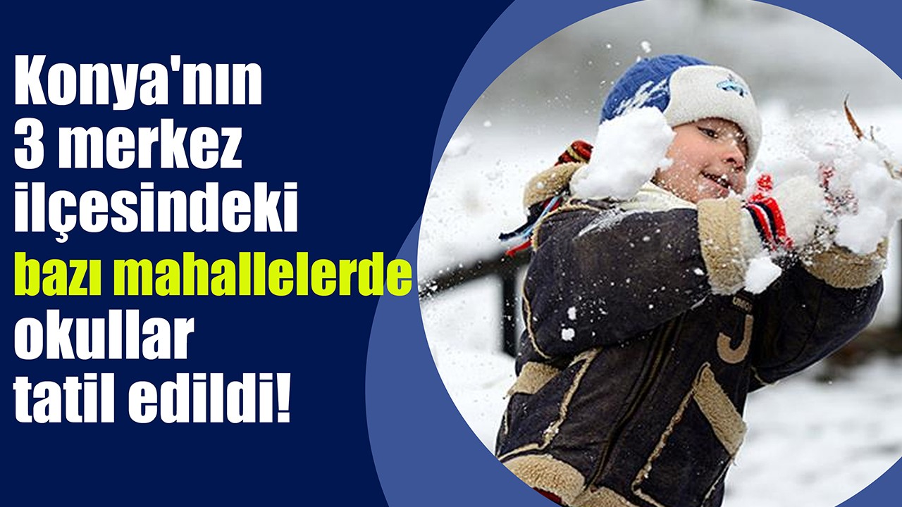 Konya'nın 3 merkez ilçesindeki bazı mahallelerde okullar tatil edildi!