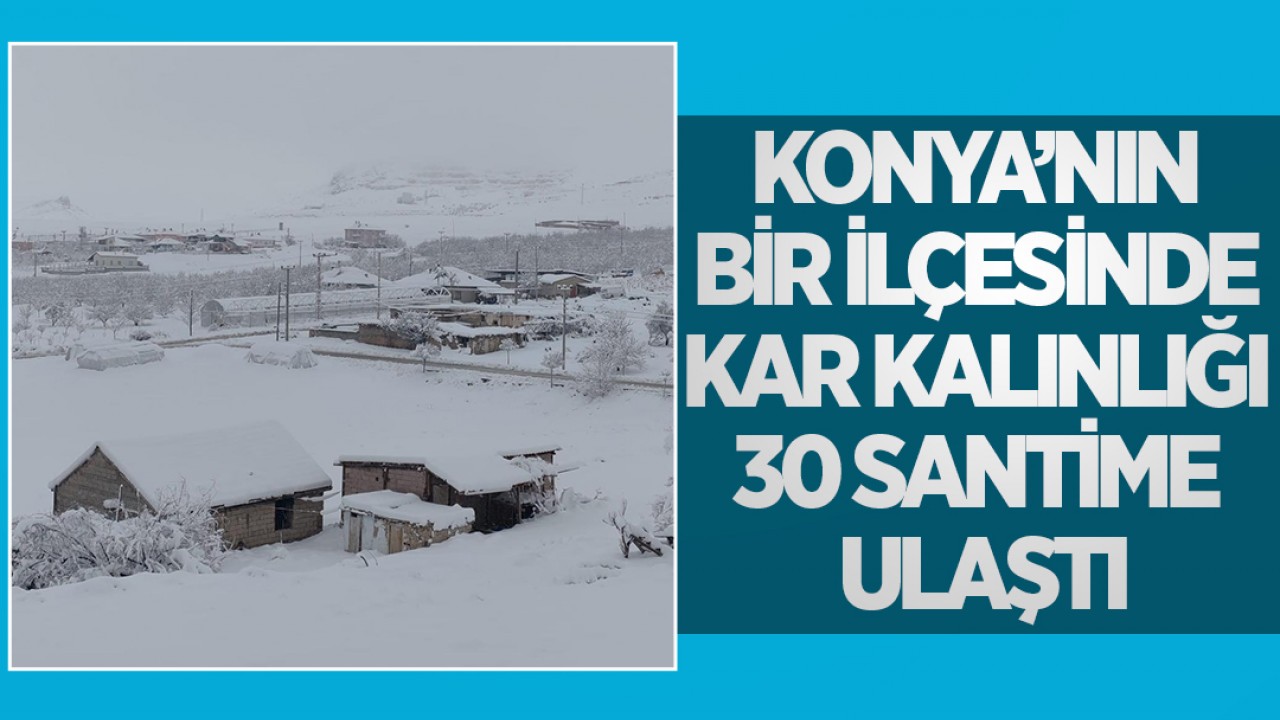 Konya’nın bir ilçesinde kar kalınlığı 30 santime ulaştı