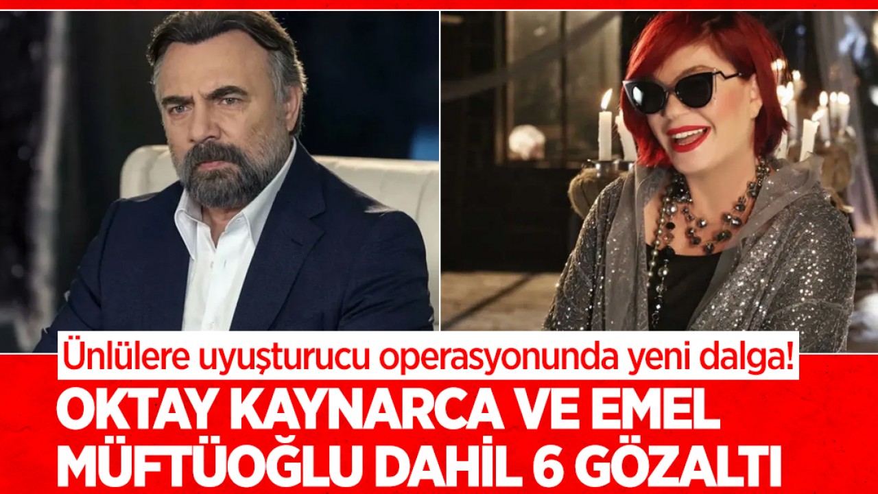 Ünlülere uyuşturucu operasyonunda yeni dalga! Oktay Kaynarca ve Emel Müftüoğlu dahil 6 gözaltı