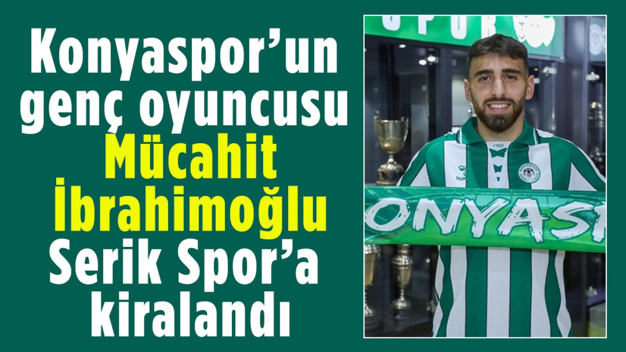 Konyaspor’un genç oyuncusu Mücahit İbrahimoğlu Serik Spor’a kiralandı