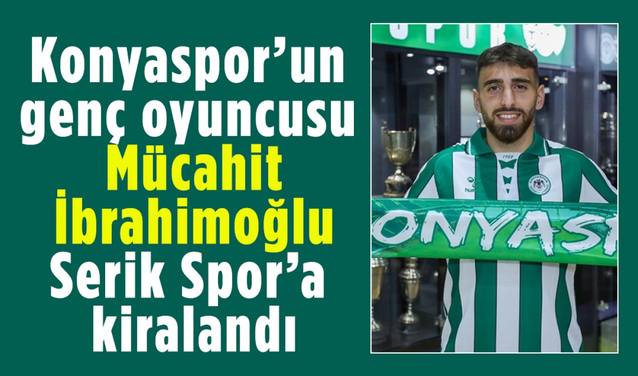 Konyaspor’un genç oyuncusu Mücahit İbrahimoğlu Serik Spor’a kiralandı