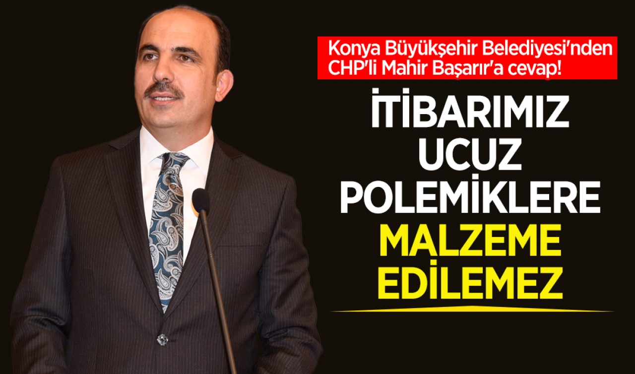 Konya Büyükşehir Belediyesi'nden CHP'li Mahir Başarır'a cevap: İtibarımız ucuz polemiklere malzeme edilemez