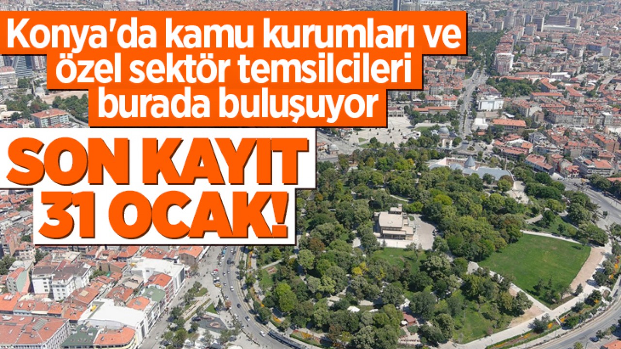 Konya'da kamu kurumları ve özel sektör temsilcileri burada buluşuyor: Son kayıt 31 Ocak!