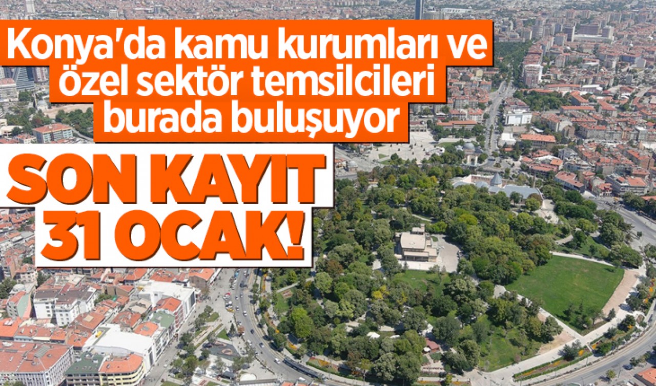 Konya'da kamu kurumları ve özel sektör temsilcileri burada buluşuyor: Son kayıt 31 Ocak!