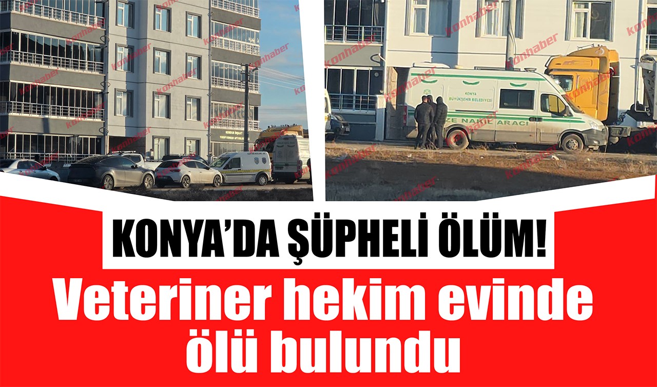 Konya'da şüpheli ölüm! Veteriner hekim evinde ölü bulundu