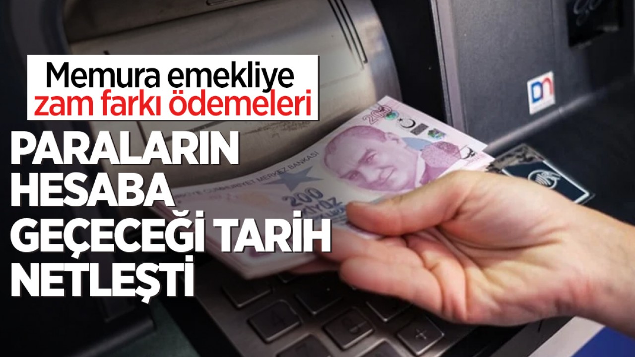 Memur ve emekliye zam farkı ödemeleri: Paraların hesaba geçeceği tarih netleşti