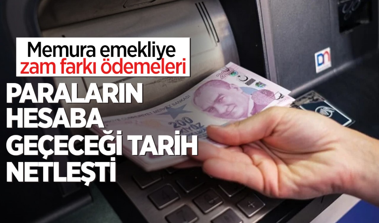 Memur ve emekliye zam farkı ödemeleri: Paraların hesaba geçeceği tarih netleşti