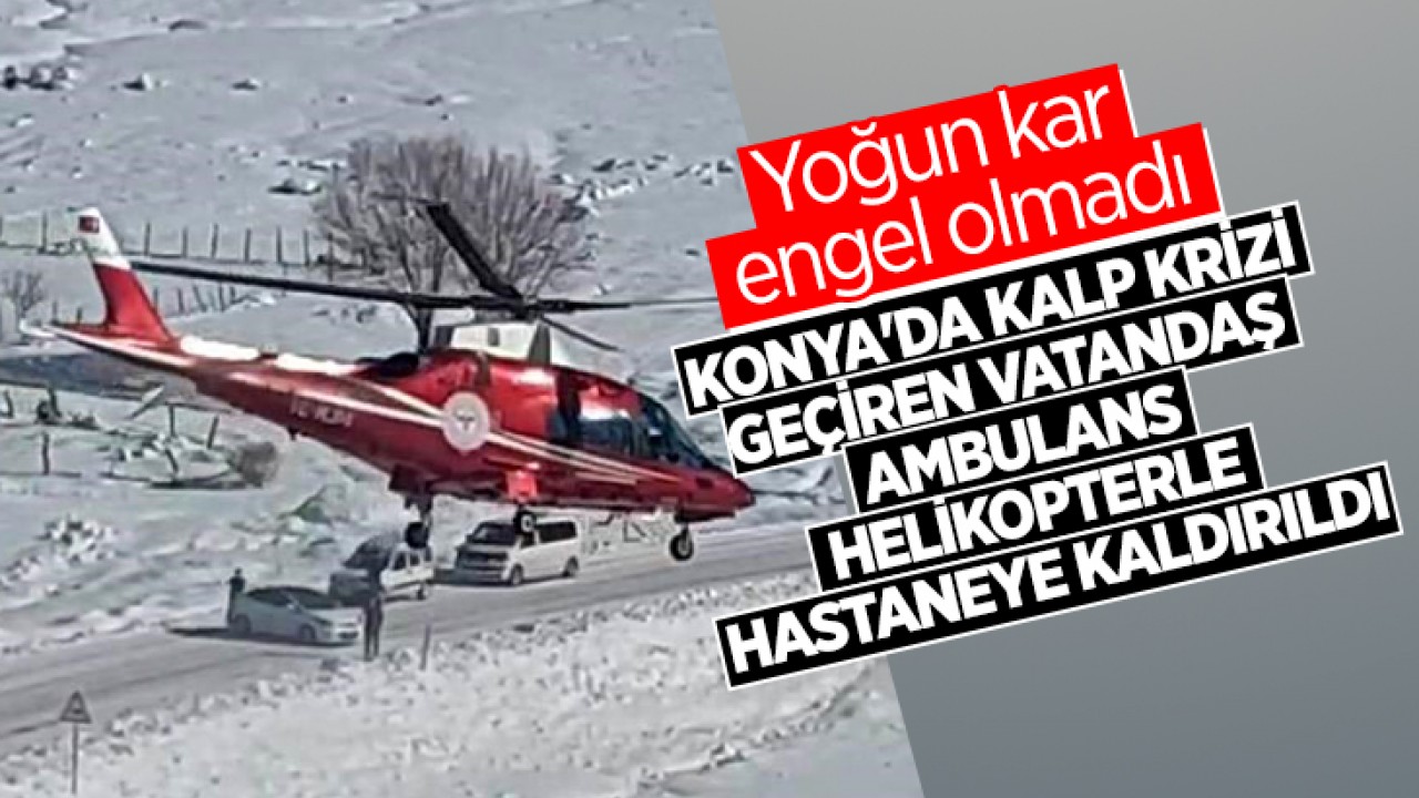 Yoğun kar engel olmadı: Konya'da kalp krizi geçiren vatandaş ambulans helikopterle hastaneye kaldırıldı