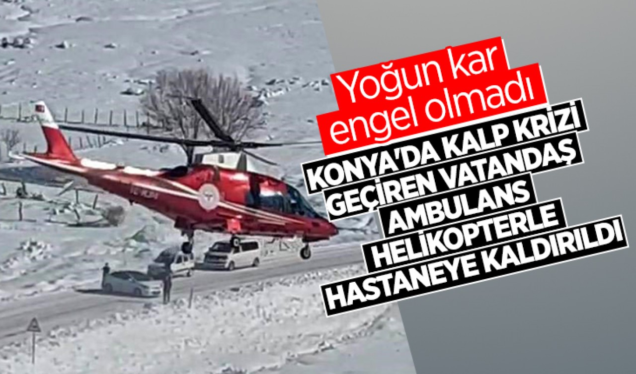 Yoğun kar engel olmadı: Konya'da kalp krizi geçiren vatandaş ambulans helikopterle hastaneye kaldırıldı