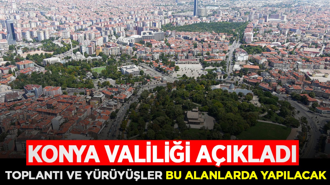 Konya Valiliği açıkladı: 2026’da toplantı ve yürüyüşler bu alanlarda yapılacak