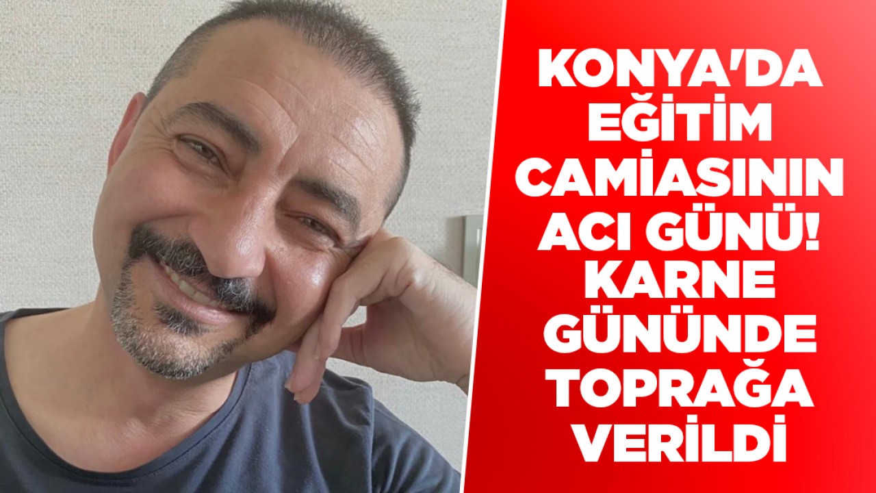 Konya'da eğitim camiasının acı günü! Karne gününde toprağa verildi