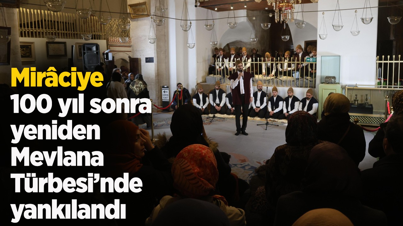 Mirâciye 100 yıl sonra yeniden Mevlana Türbesi’nde yankılandı