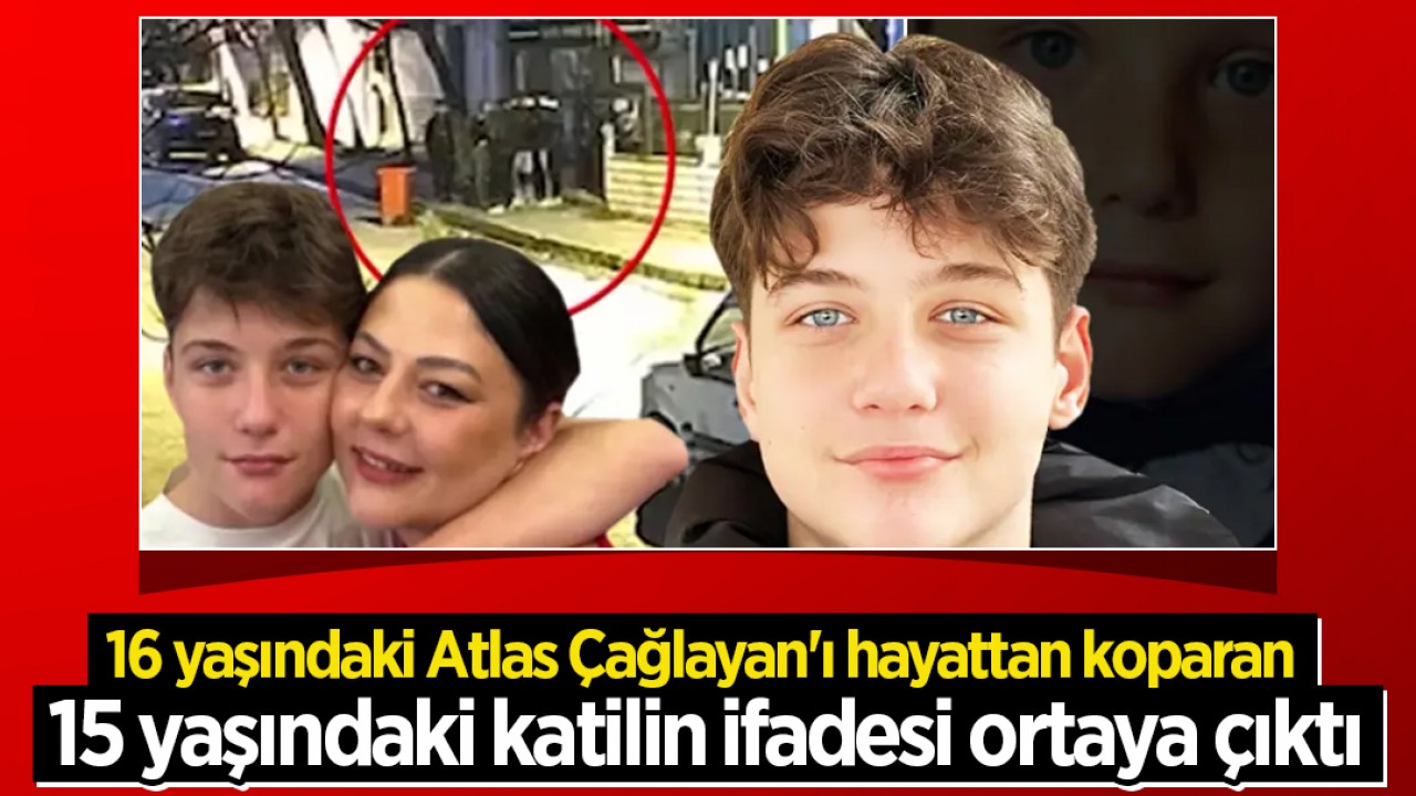 16 yaşındaki Atlas Çağlayan'ı hayattan koparan 15 yaşındaki katilin ifadesi ortaya çıktı