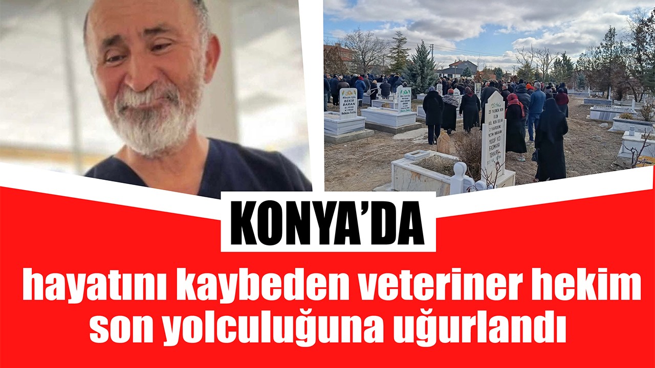 Konya'da hayatını kaybeden veteriner hekim son yolculuğuna uğurlandı
