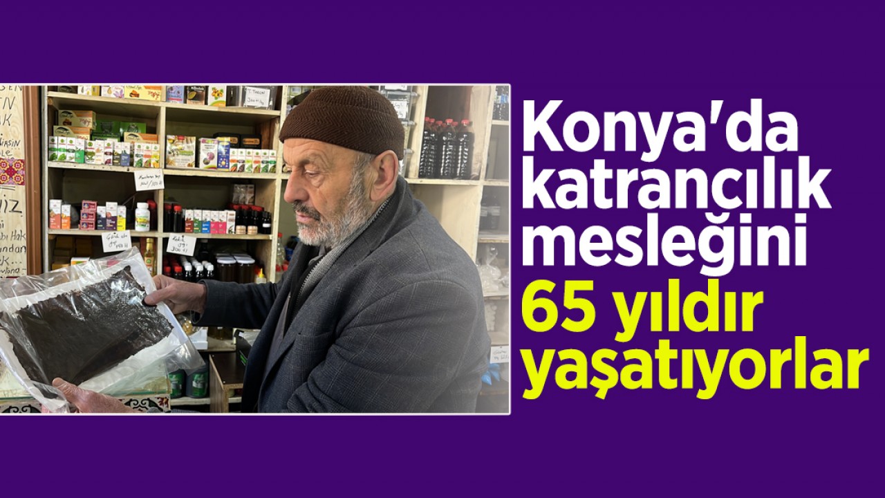 Konya'da katrancılık mesleğini 65 yıldır yaşatıyorlar