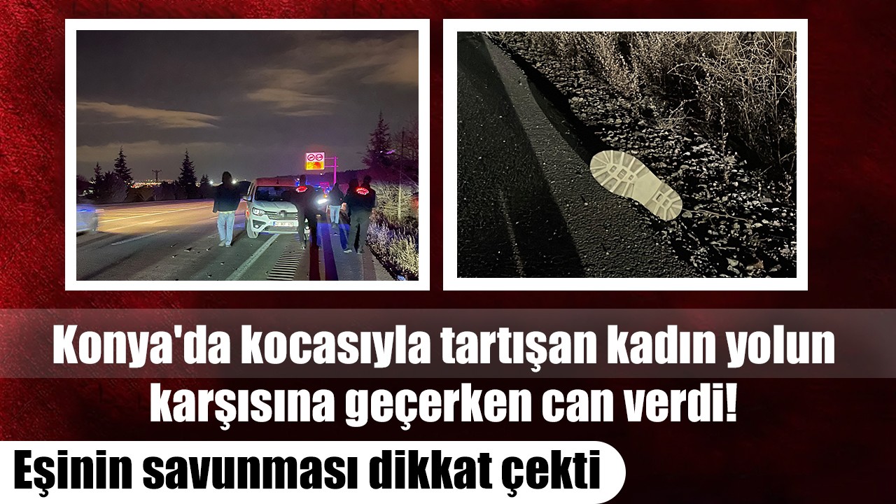 Konya'da kocasıyla tartışan kadın yolun karşısına geçerken can verdi! Eşinin savunması dikkat çekti