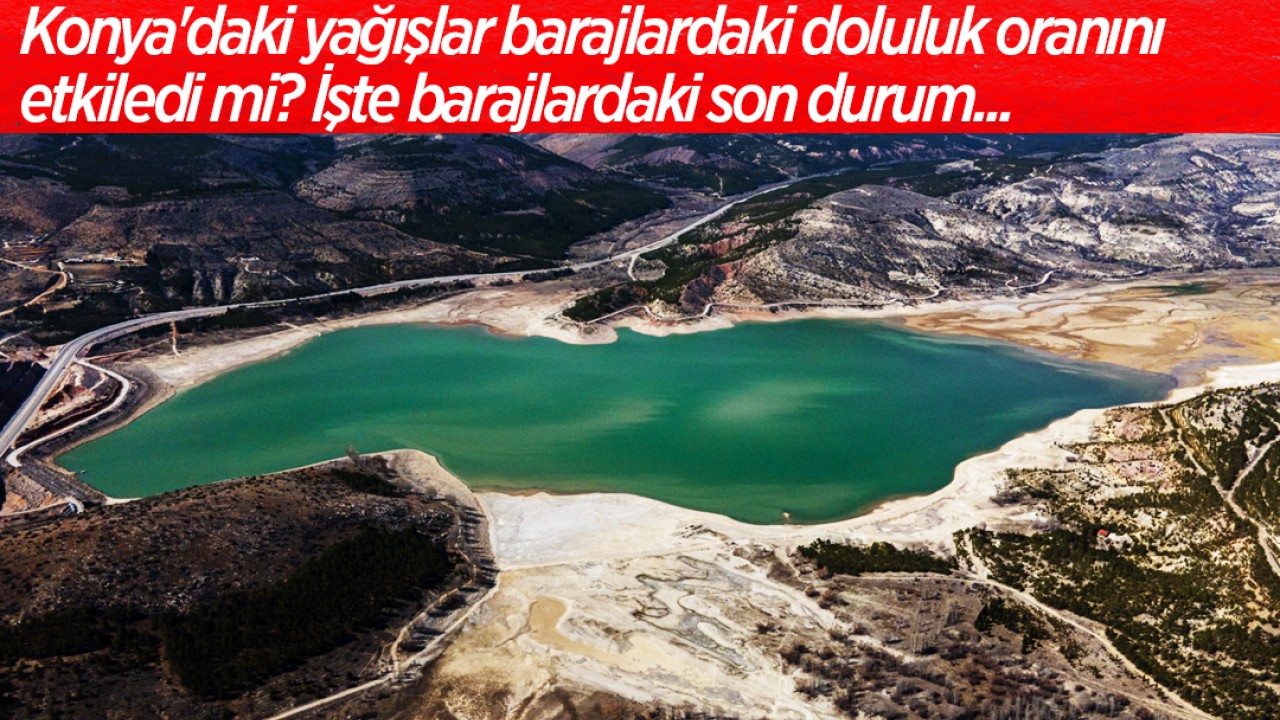 Konya'daki yağışlar barajlardaki doluluk oranını etkiledi mi? İşte barajlardaki son durum...