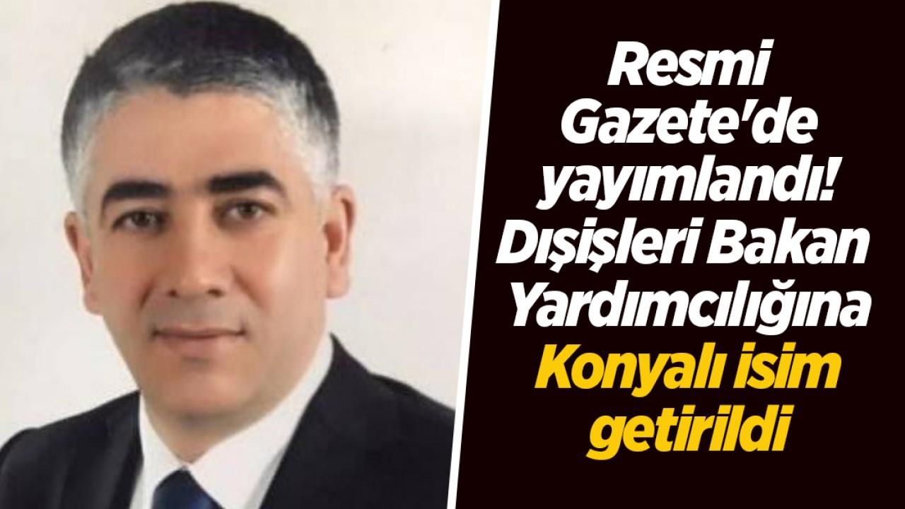 Resmi Gazete'de yayımlandı! Dışişleri Bakan Yardımcılığına Konyalı isim getirildi