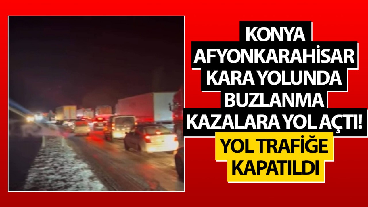 Konya-Afyonkarahisar kara yolunda buzlanma kazalara yol açtı! Yol trafiğe kapatıldı