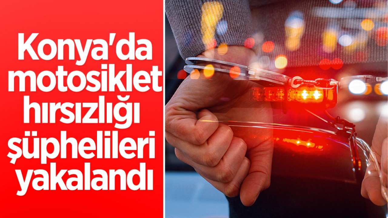 Konya'da motosiklet hırsızlığı şüphelileri yakalandı