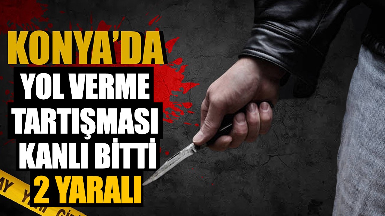 Konya’da yol verme tartışması kanlı bitti: 2 yaralı