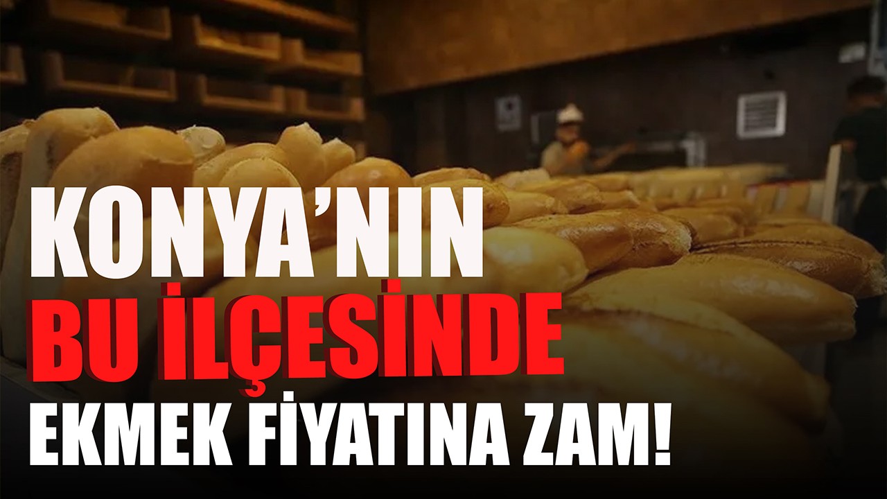 Konya'nın bu ilçesinde ekmek fiyatına zam!