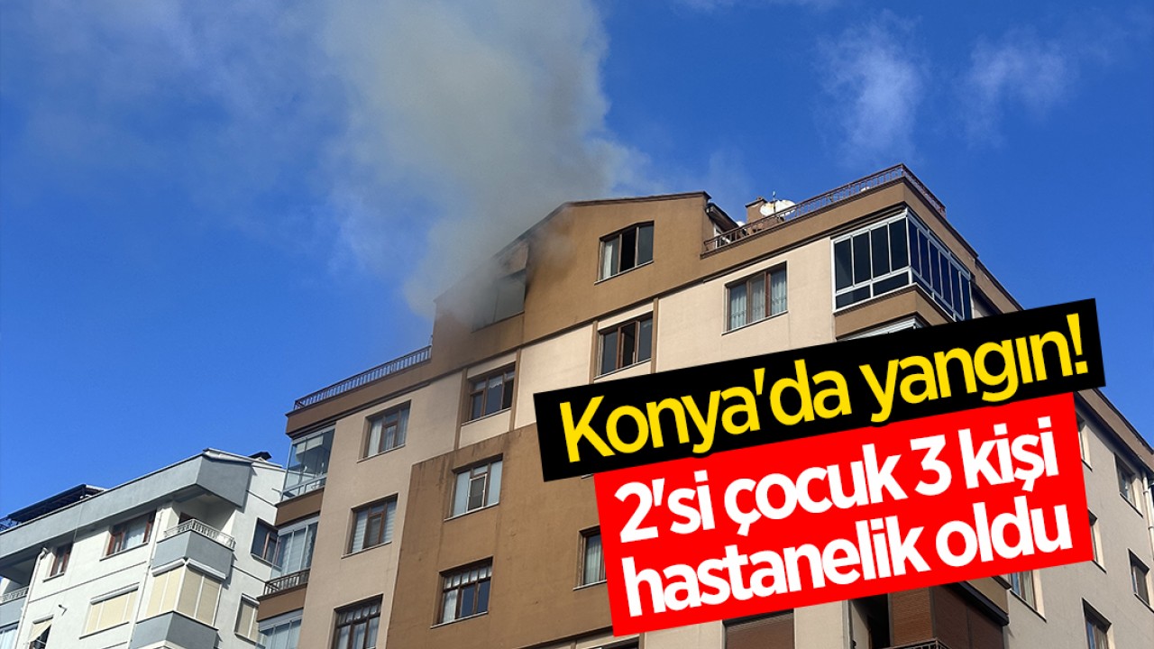 Konya'da yangın! 2'si çocuk 3 kişi hastanelik oldu