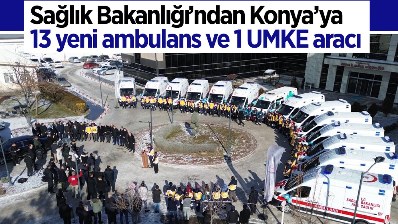 Sağlık Bakanlığı’ndan Konya’ya 13 yeni ambulans ve 1 UMKE aracı