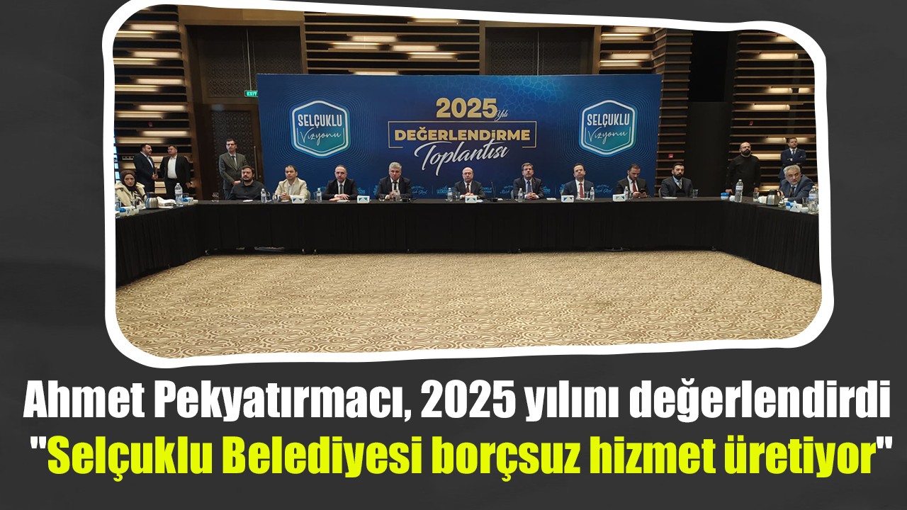 Ahmet Pekyatırmacı, 2025 yılını değerlendirdi: "Selçuklu Belediyesi borçsuz hizmet üretiyor"