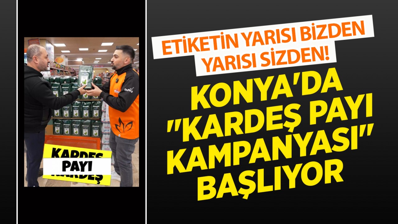 Etiketin yarısı bizden, yarısı sizden! Konya'da "Kardeş Payı Kampanyası" başlıyor