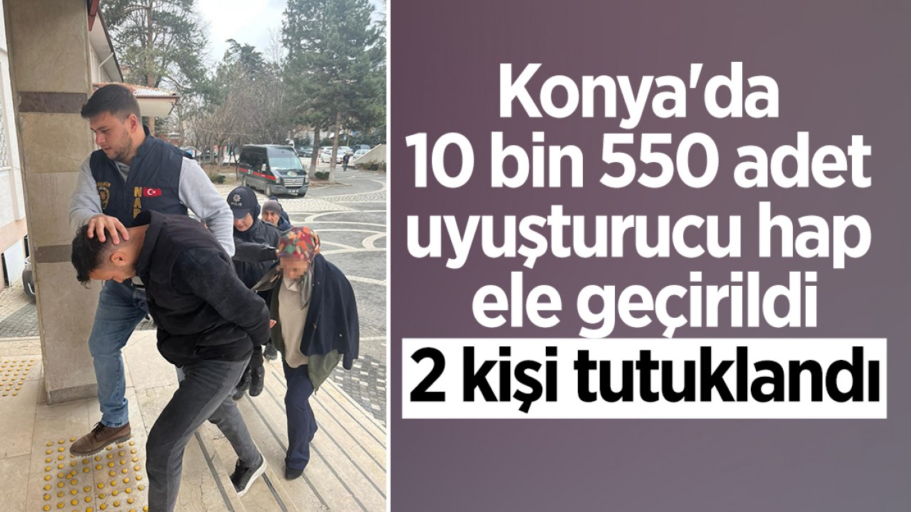 Konya'da 10 bin 550 adet uyuşturucu hap ele geçirildi: 2 kişi tutuklandı