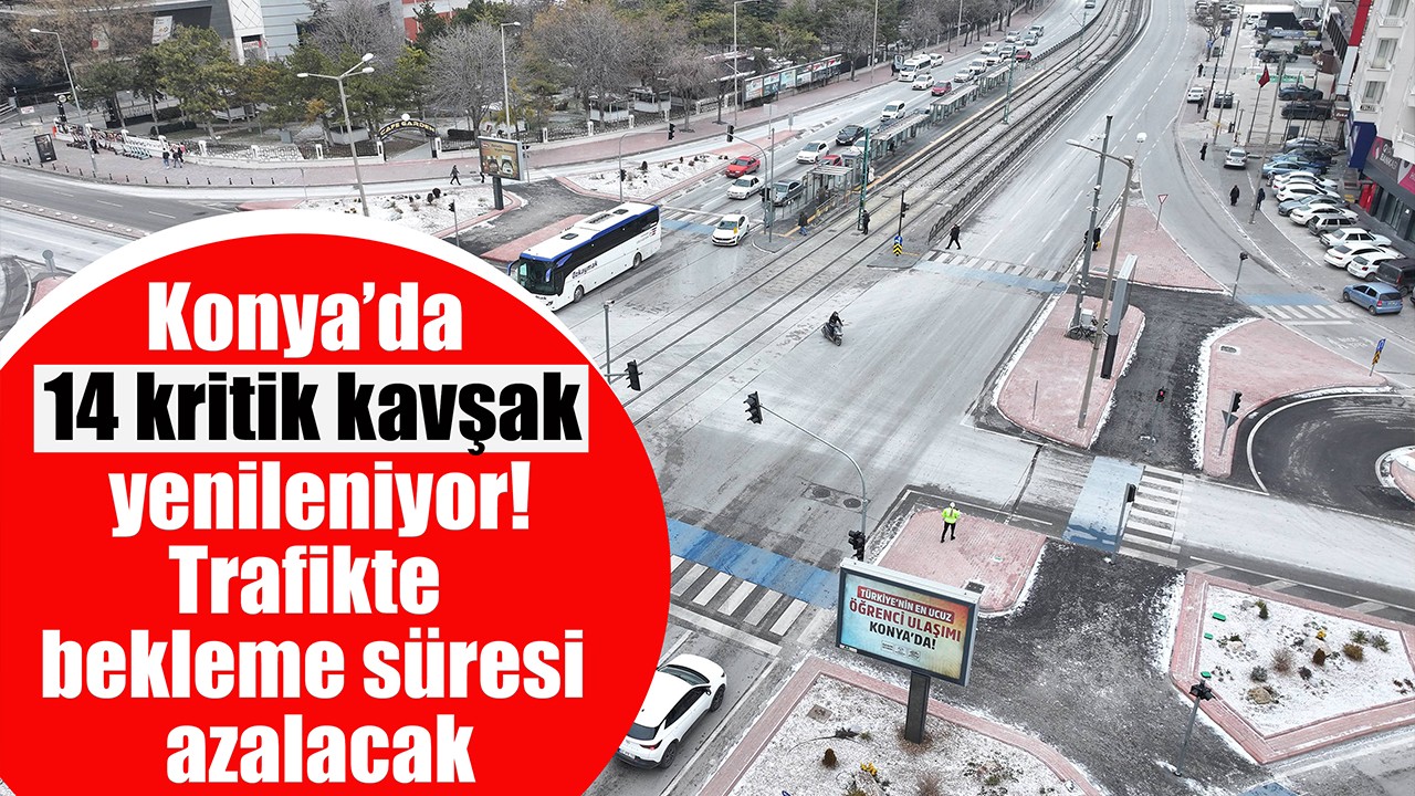 Konya’da 14 kritik kavşak yenileniyor! Trafikte bekleme süresi azalacak