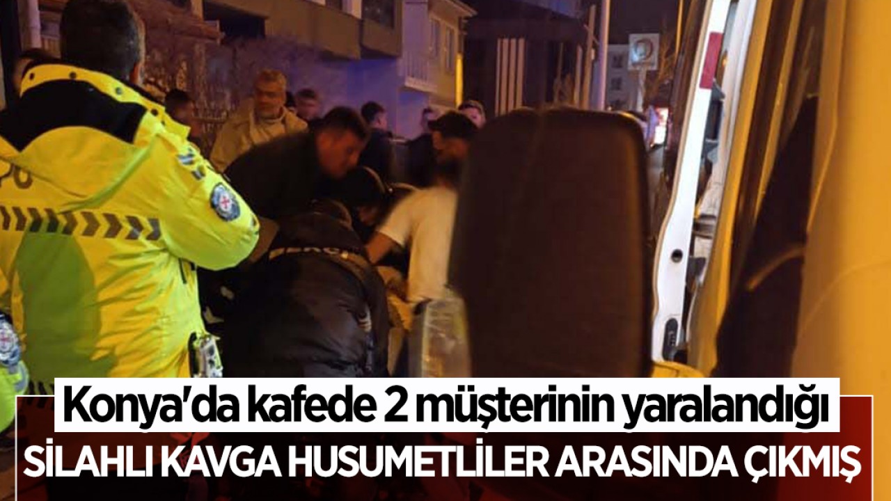 Konya'da kafede 2 müşterinin yaralandığı silahlı kavga, husumetliler arasında çıkmış