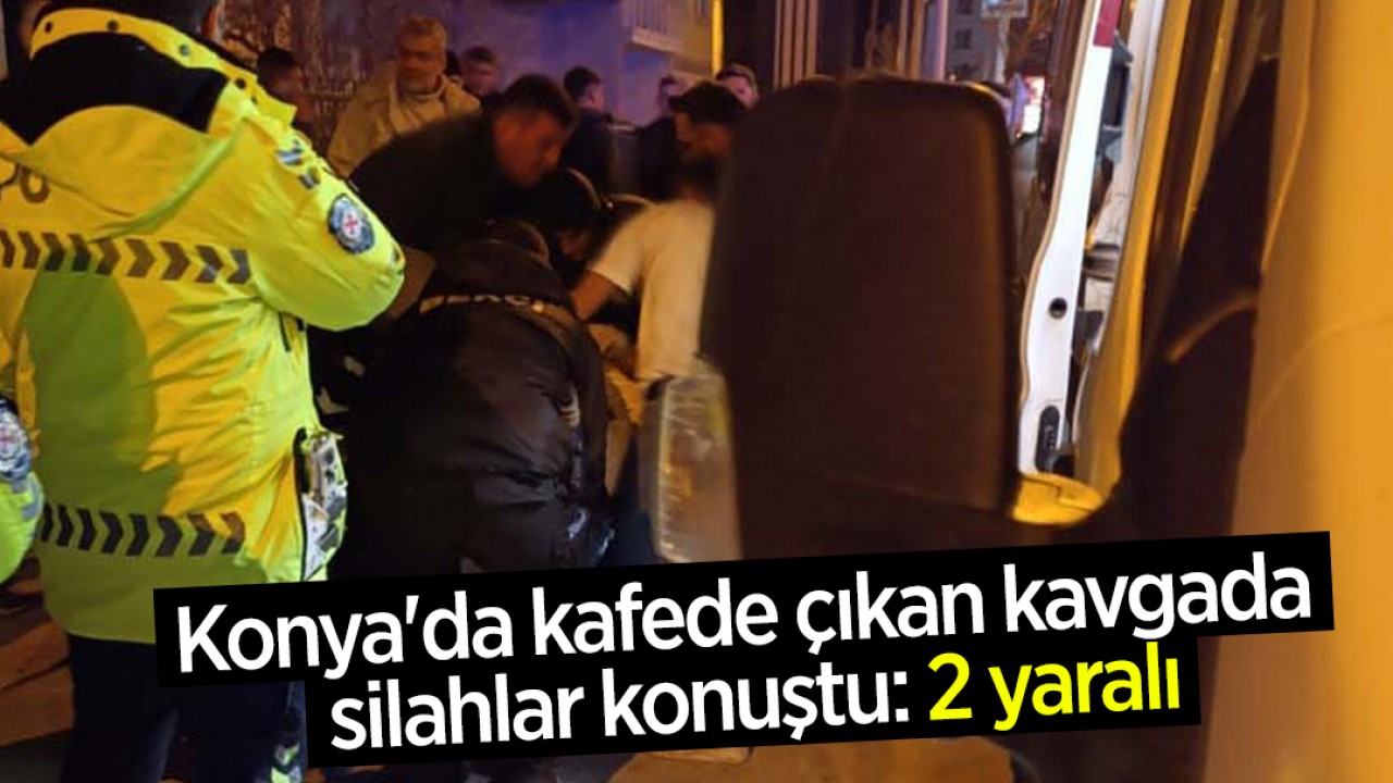 Konya'da kafede çıkan kavgada silahlar konuştu: 2 yaralı