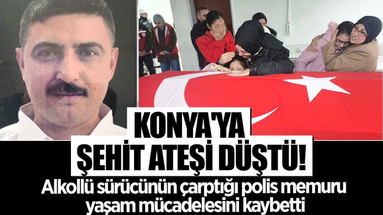 Konya'ya şehit ateşi düştü! Alkollü sürücünün çarptığı polis memuru yaşam mücadelesini kaybetti