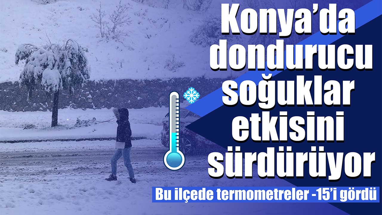 Konya’da dondurucu soğuklar etkisini sürdürüyor: Bu ilçede termometreler -15’i gördü