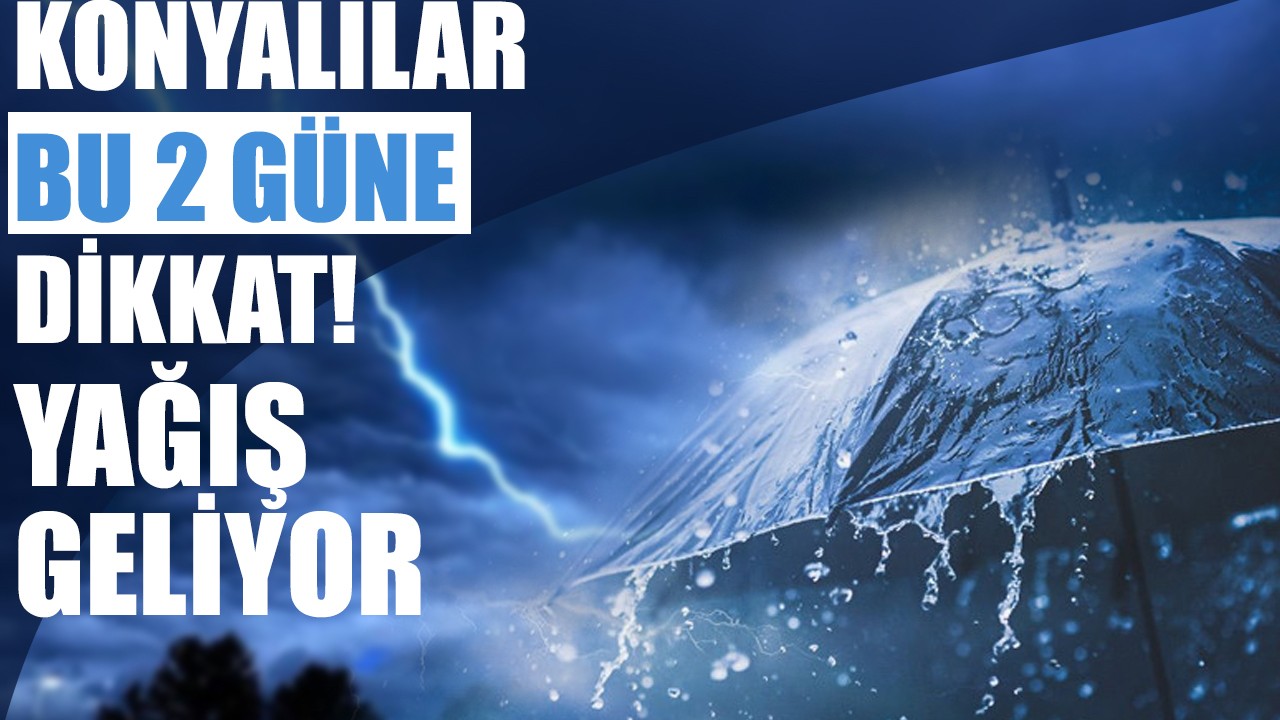 Konyalılar bu 2 güne dikkat! Yağış geliyor