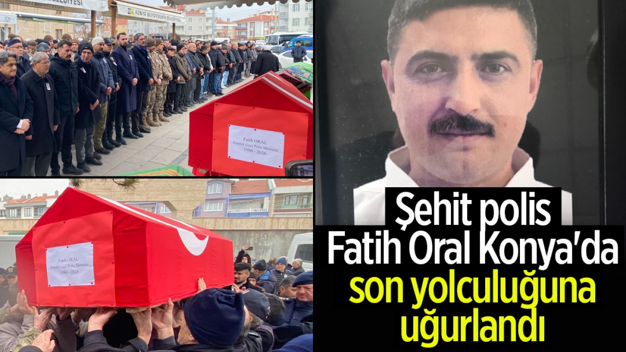 Şehit polis memuru Fatih Oral Konya'da son yolculuğuna uğurlandı