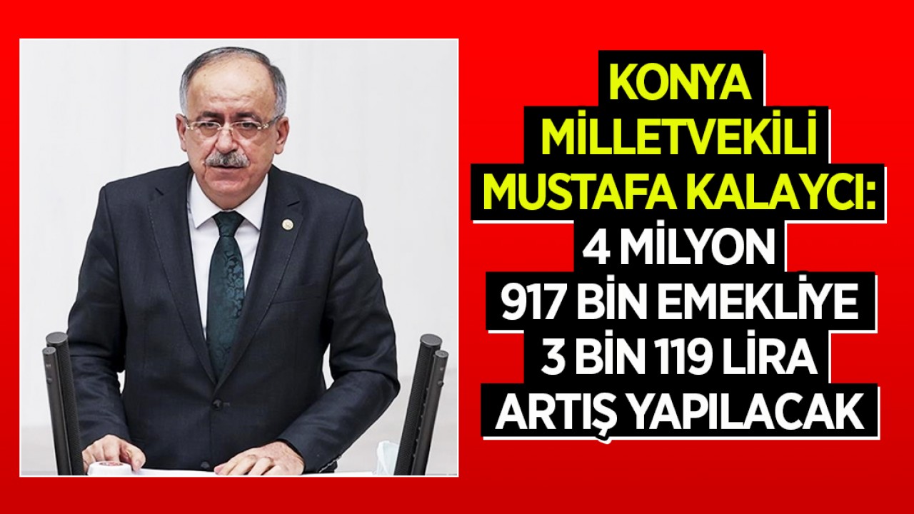Konya Milletvekili Mustafa Kalaycı: 4 milyon 917 bin emekliye 3 bin 119 lira artış yapılacak