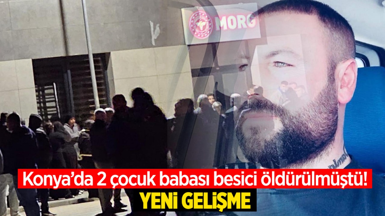 Konya'da 2 çocuk babası besici, husumetlisi tarafından öldürülmüştü! Yeni gelişme