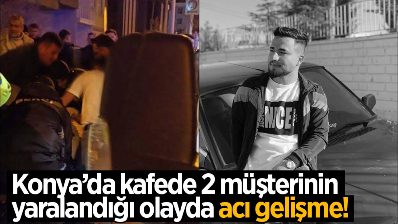 Konya'da kafede 2 müşterinin yaralandığı olayda acı gelişme!