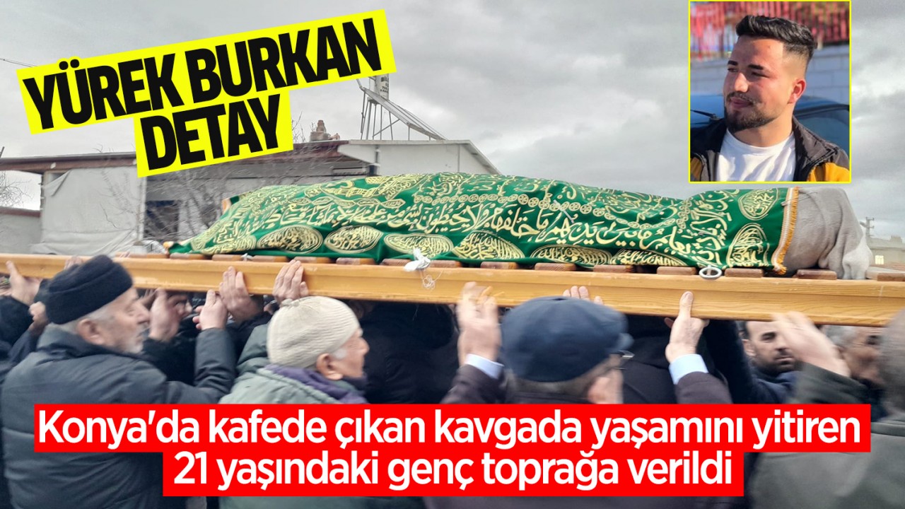 Konya'da kafede çıkan kavgada yaşamını yitiren 21 yaşındaki genç toprağa verildi