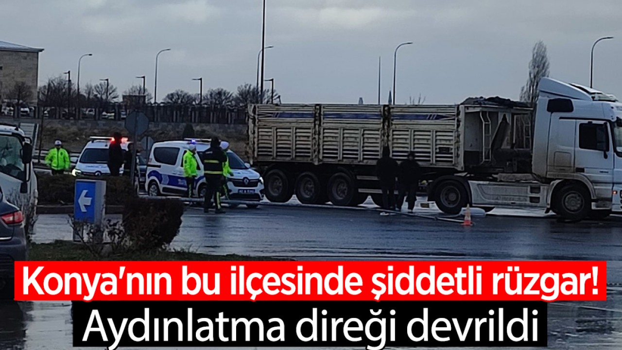 Konya'nın bu ilçesinde şiddetli rüzgar! Aydınlatma direği devrildi