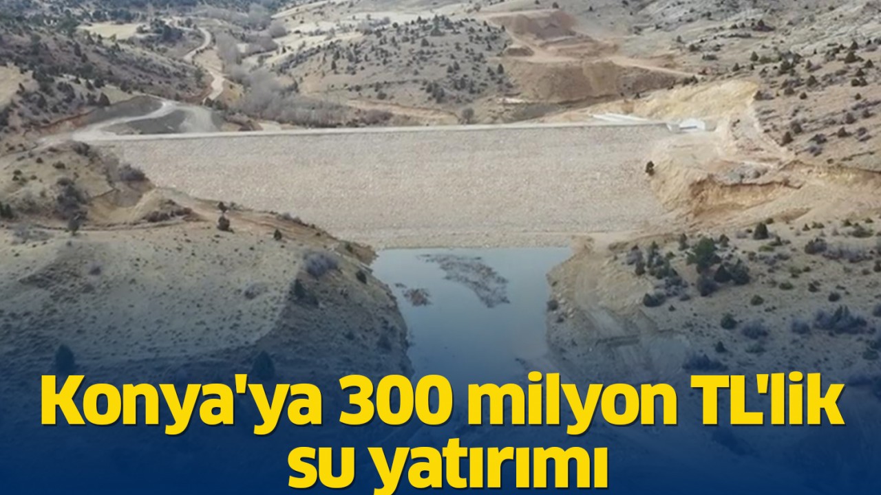 Konya'ya 300 milyon TL'lik su yatırımı