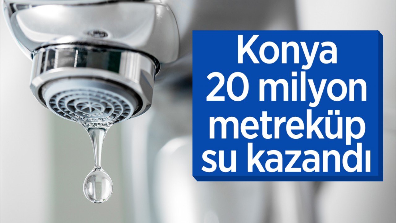 Konya 20 milyon metreküp su kazandı