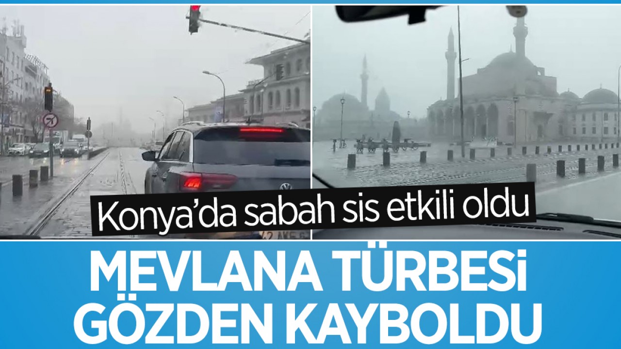 Konya’da sabah sis etkili oldu: Mevlana Türbesi gözden kayboldu