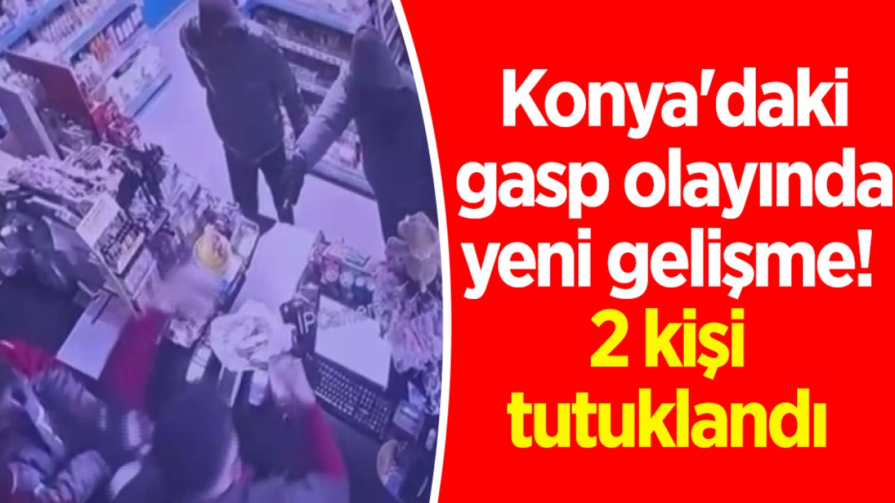 Konya'daki gasp olayında yeni gelişme! 2 kişi tutuklandı