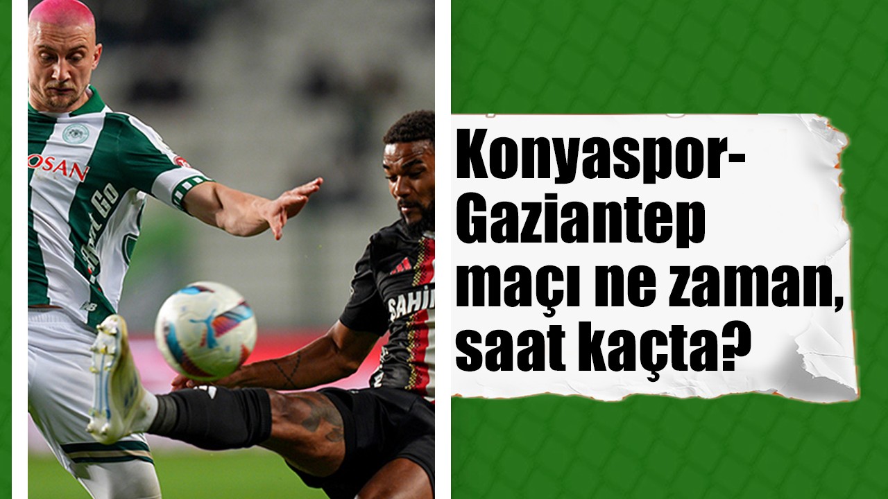 Konyaspor-Gaziantep maçı ne zaman, saat kaçta?