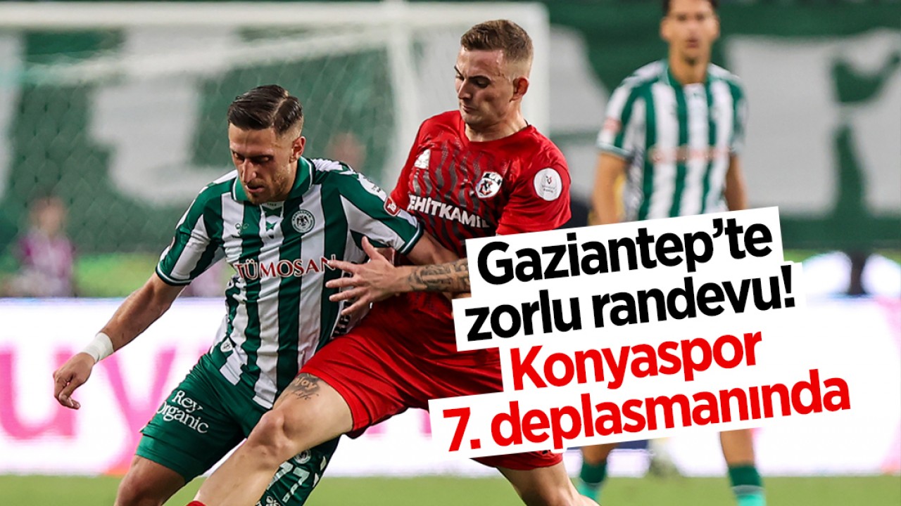 Gaziantep’te zorlu randevu: Konyaspor 7. deplasmanında